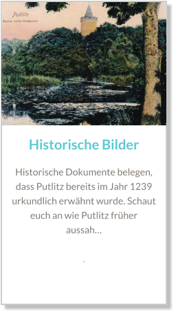 Historische Bilder Historische Dokumente belegen, dass Putlitz bereits im Jahr 1239 urkundlich erwähnt wurde. Schaut euch an wie Putlitz früher aussah…  .